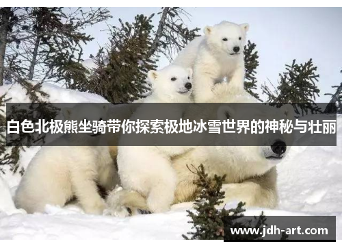 白色北极熊坐骑带你探索极地冰雪世界的神秘与壮丽